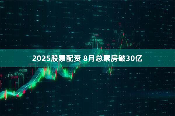 2025股票配资 8月总票房破30亿