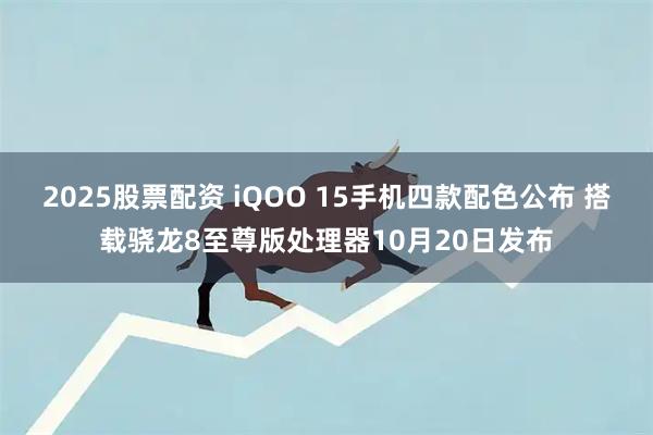 2025股票配资 iQOO 15手机四款配色公布 搭载骁龙8至尊版处理器10月20日发布