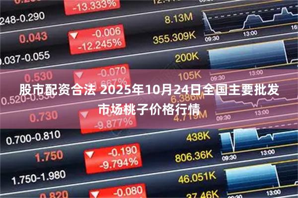 股市配资合法 2025年10月24日全国主要批发市场桃子价格行情